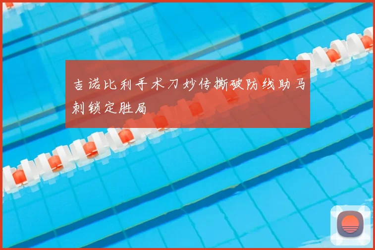 吉诺比利手术刀妙传撕破防线助马刺锁定胜局