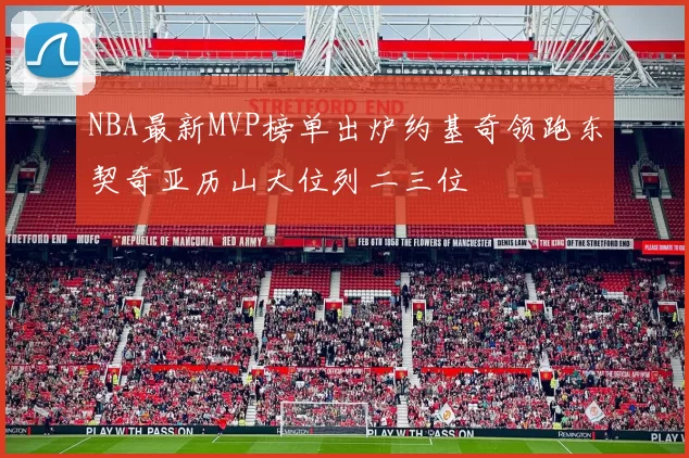 NBA最新MVP榜单出炉约基奇领跑东契奇亚历山大位列二三位
