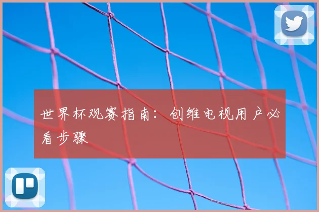 世界杯观赛指南：创维电视用户必看步骤