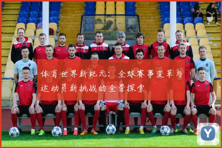 体育世界新纪元：全球赛事变革与运动员新挑战的全景探索