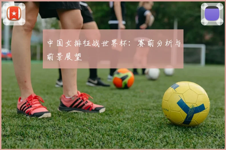 中国女排征战世界杯:赛前分析与前景展望