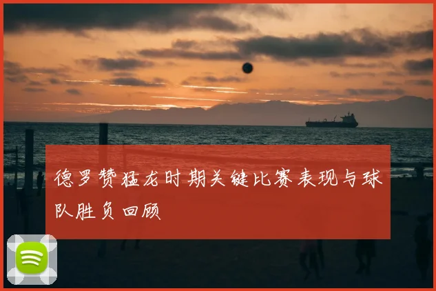 德罗赞猛龙时期关键比赛表现与球队胜负回顾