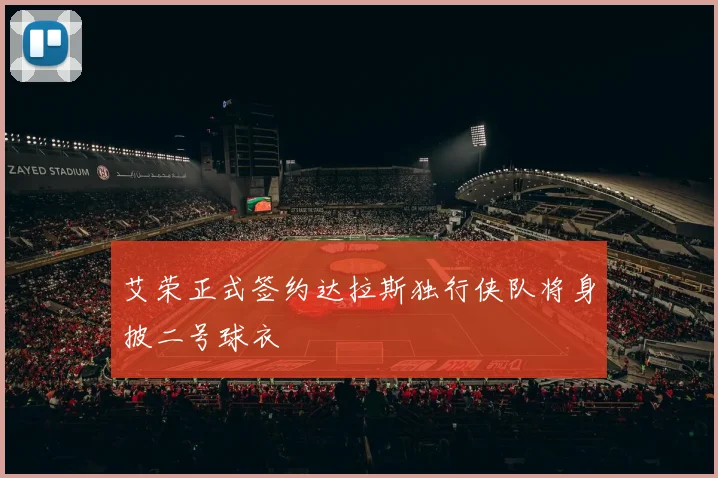 艾荣正式签约达拉斯独行侠队将身披二号球衣