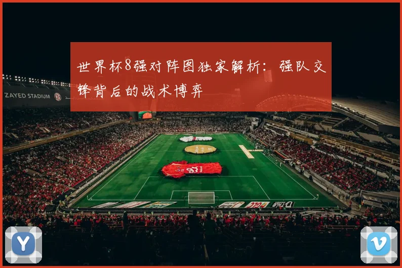 世界杯8强对阵图独家解析：强队交锋背后的战术博弈