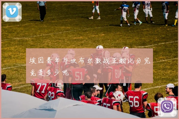 埃因青年与坎布尔激战正酣比分究竟是多少呢