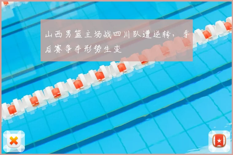 山西男篮主场战四川队遭逆转,季后赛争夺形势生变