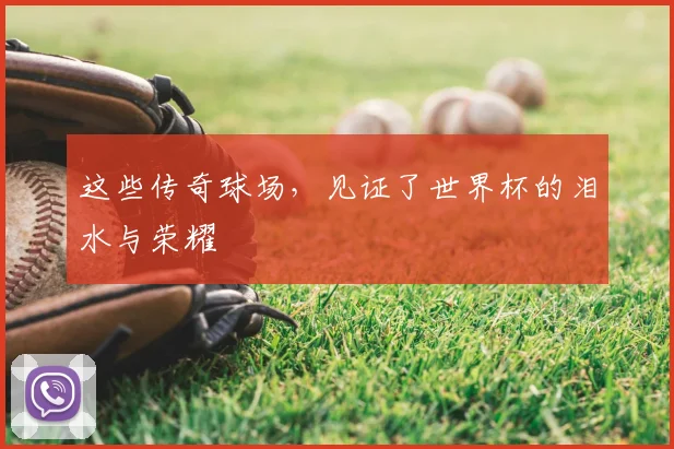 这些传奇球场,见证了世界杯的泪水与荣耀