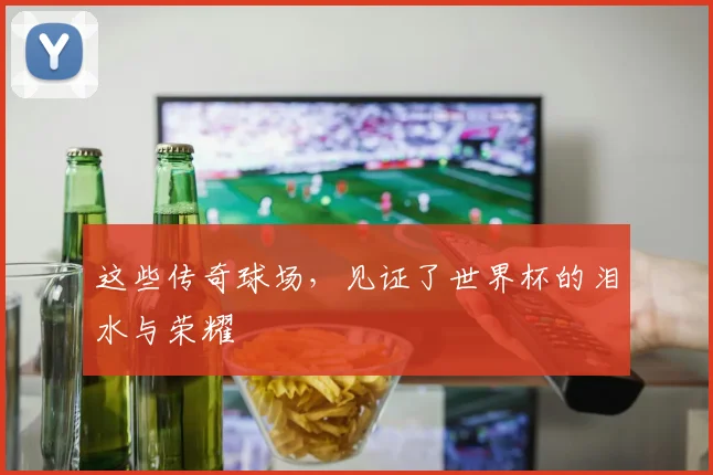 这些传奇球场,见证了世界杯的泪水与荣耀