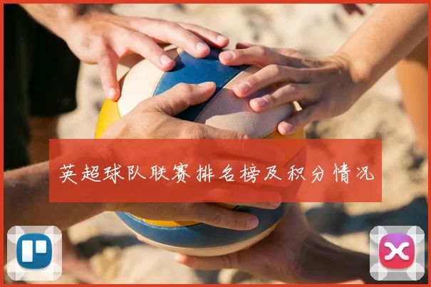 英超球队联赛排名榜及积分情况