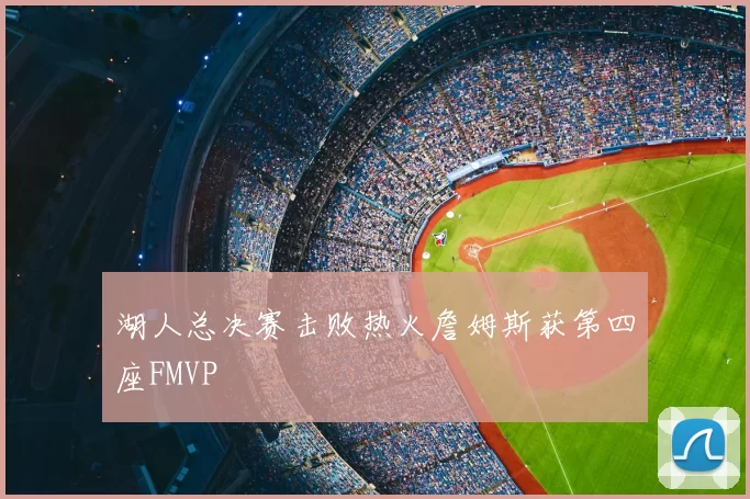 湖人总决赛击败热火詹姆斯获第四座FMVP