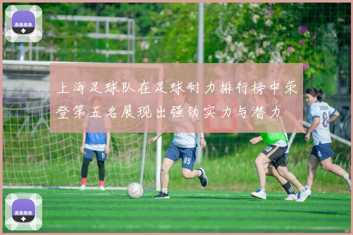 上海足球队在足球耐力排行榜中荣登第五名展现出强劲实力与潜力