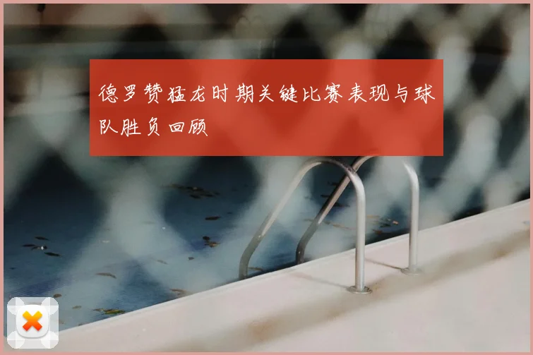 德罗赞猛龙时期关键比赛表现与球队胜负回顾