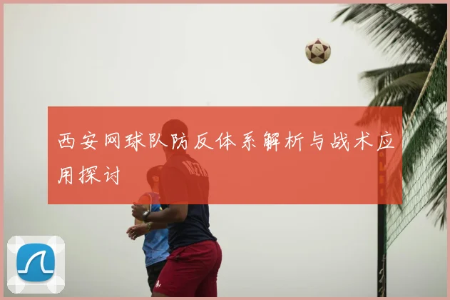 西安网球队防反体系解析与战术应用探讨