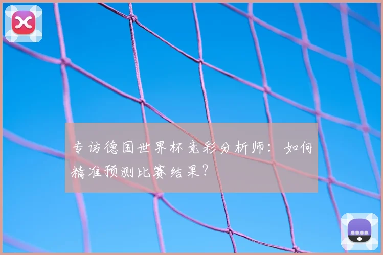 专访德国世界杯竞彩分析师:如何精准预测比赛结果?