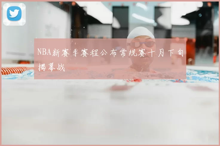 NBA新赛季赛程公布常规赛十月下旬揭幕战
