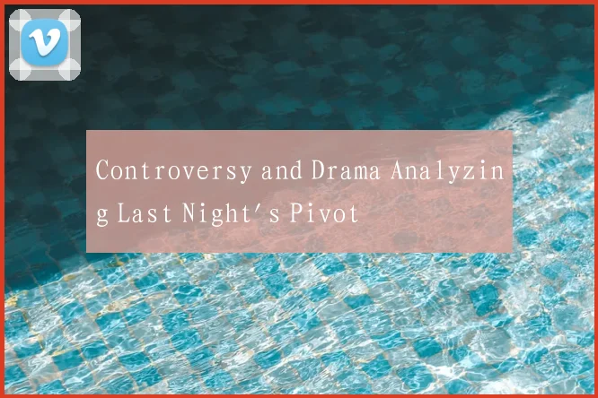 Controversy and Drama Analyzing Last Night's Pivot