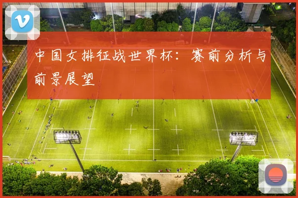 中国女排征战世界杯:赛前分析与前景展望