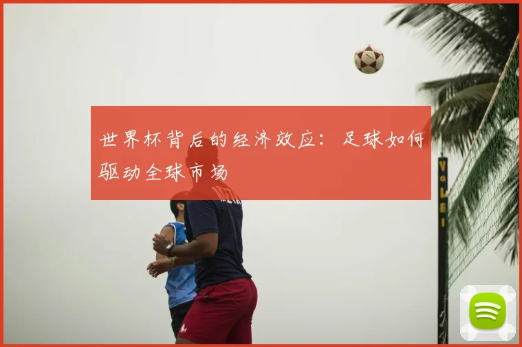 世界杯背后的经济效应:足球如何驱动全球市场