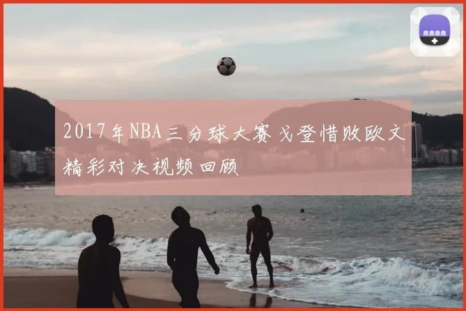 2017年NBA三分球大赛戈登惜败欧文精彩对决视频回顾