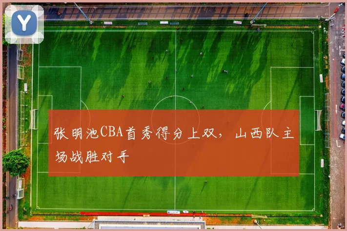 张明池CBA首秀得分上双，山西队主场战胜对手