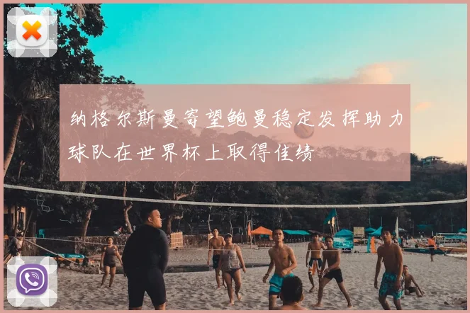 纳格尔斯曼寄望鲍曼稳定发挥助力球队在世界杯上取得佳绩