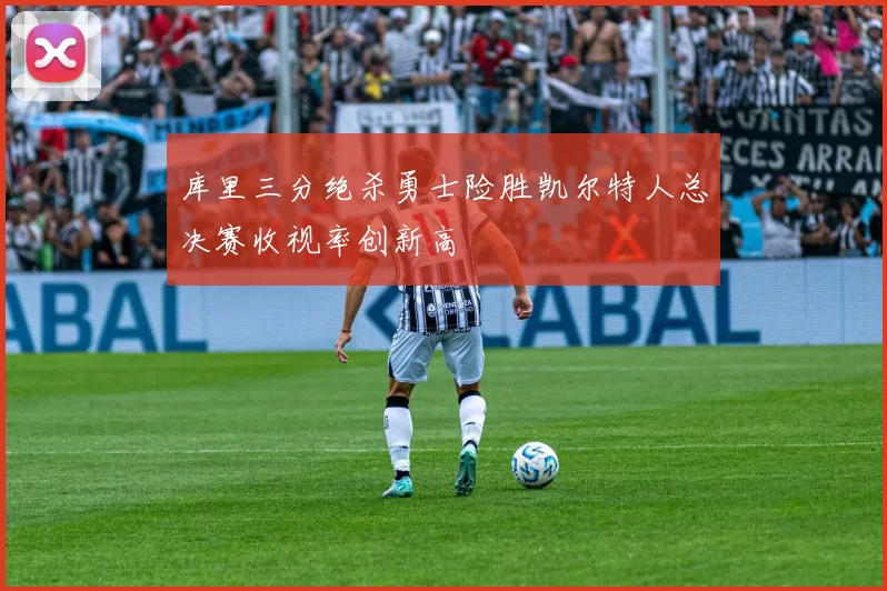 库里三分绝杀勇士险胜凯尔特人总决赛收视率创新高