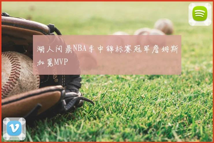 湖人问鼎NBA季中锦标赛冠军詹姆斯加冕MVP