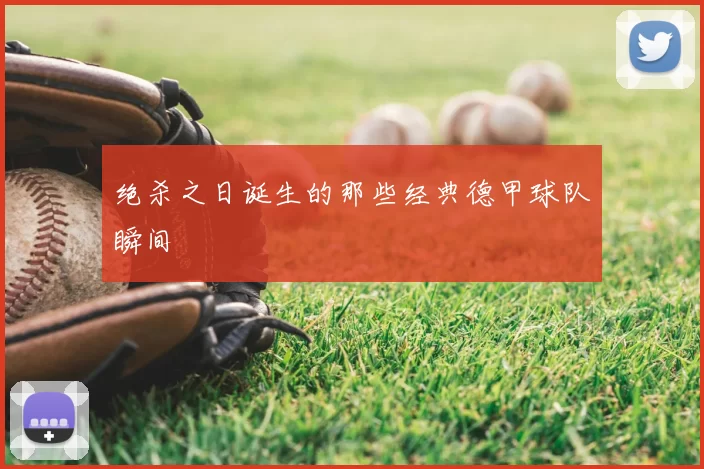 绝杀之日诞生的那些经典德甲球队瞬间