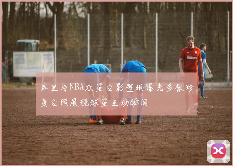 库里与NBA众星合影壁纸曝光多张珍贵合照展现球星互动瞬间