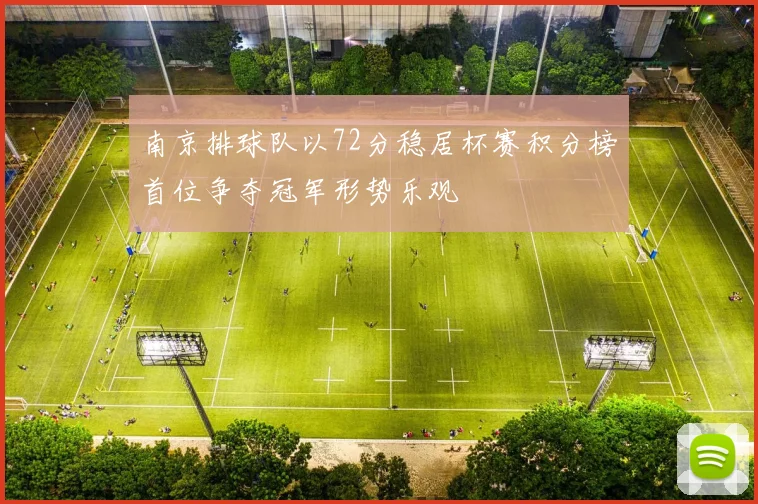 南京排球队以72分稳居杯赛积分榜首位争夺冠军形势乐观
