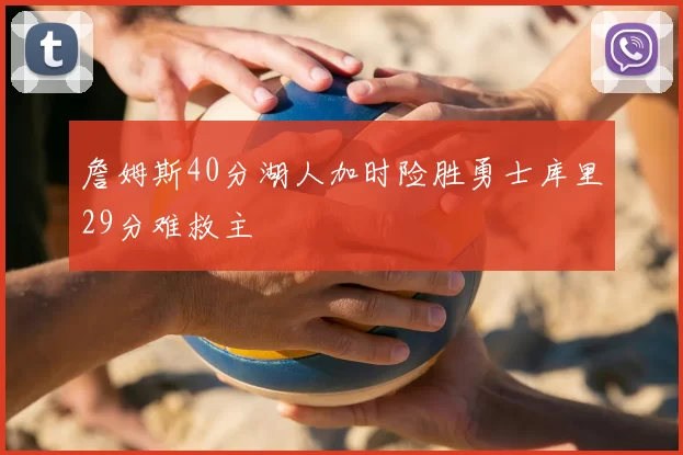 詹姆斯40分湖人加时险胜勇士库里29分难救主