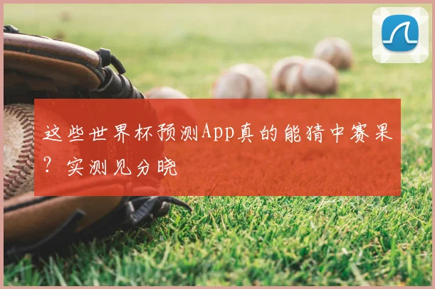 这些世界杯预测App真的能猜中赛果?实测见分晓