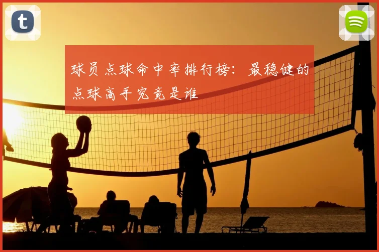 球员点球命中率排行榜：最稳健的点球高手究竟是谁