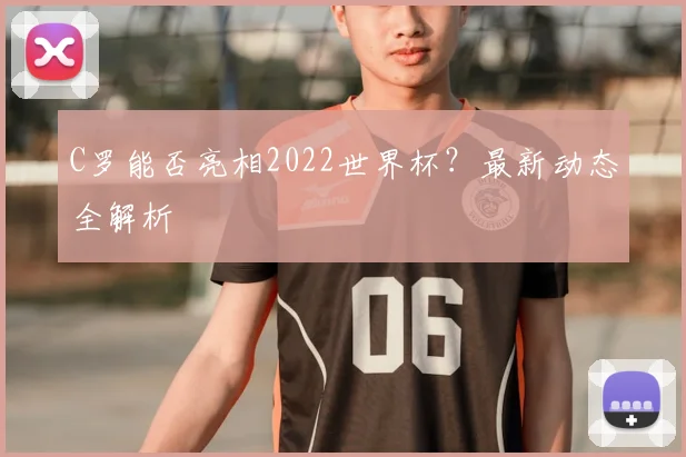 C罗能否亮相2022世界杯?最新动态全解析