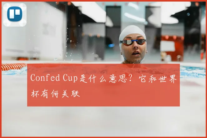 Confed Cup是什么意思？它和世界杯有何关联