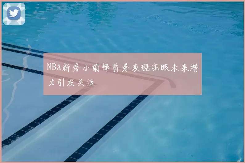 NBA新秀小前锋首秀表现亮眼未来潜力引发关注
