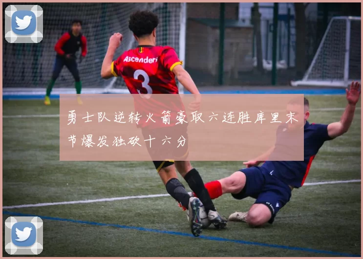 勇士队逆转火箭豪取六连胜库里末节爆发独砍十六分