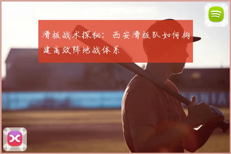 滑板战术探秘:西安滑板队如何构建高效阵地战体系