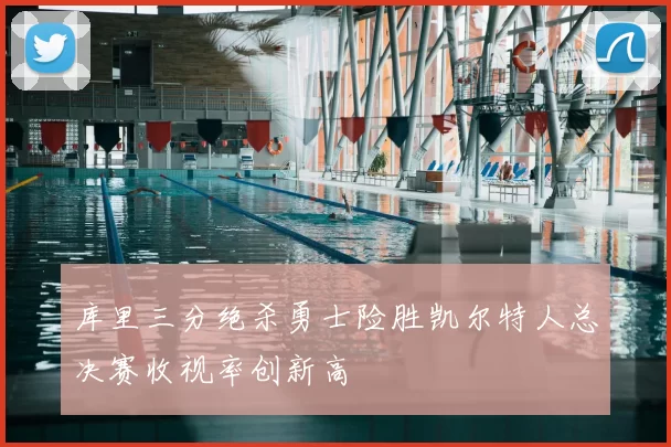 库里三分绝杀勇士险胜凯尔特人总决赛收视率创新高
