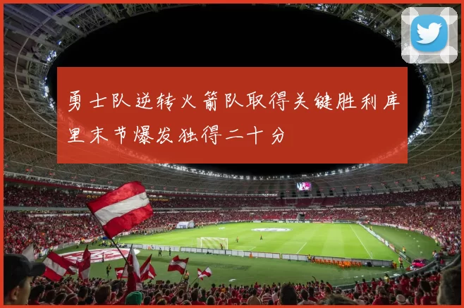 勇士队逆转火箭队取得关键胜利库里末节爆发独得二十分