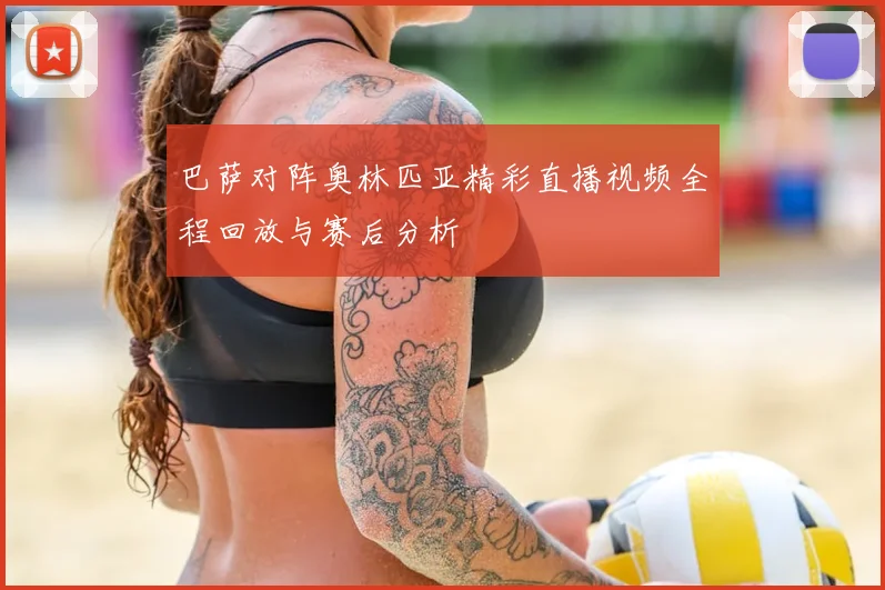 巴萨对阵奥林匹亚精彩直播视频全程回放与赛后分析