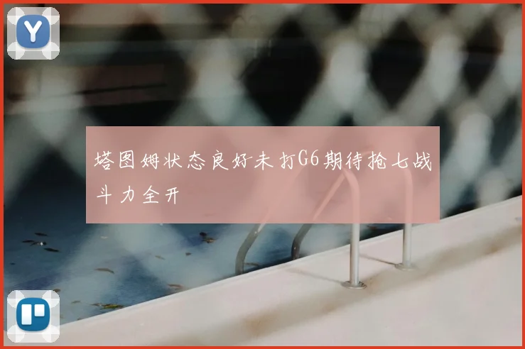 塔图姆状态良好未打G6期待抢七战斗力全开