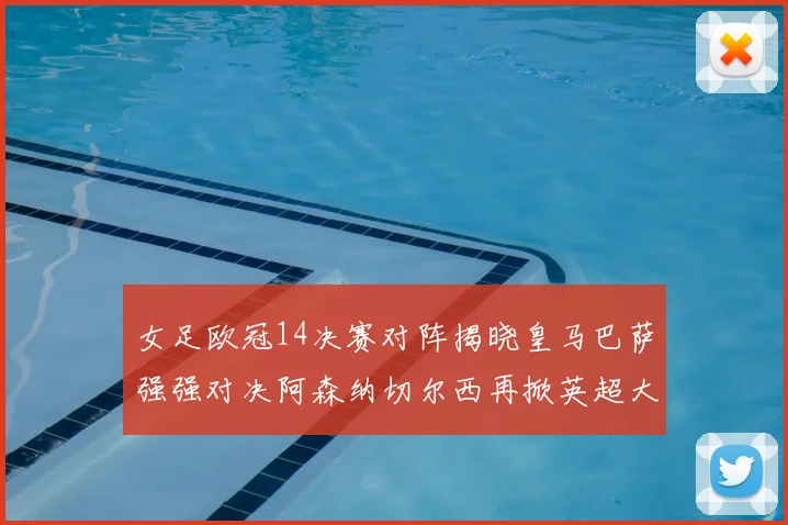 女足欧冠14决赛对阵揭晓皇马巴萨强强对决阿森纳切尔西再掀英超大战