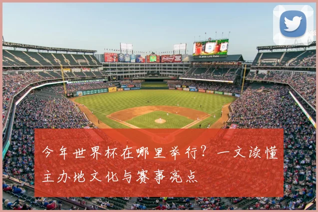 今年世界杯在哪里举行?一文读懂主办地文化与赛事亮点