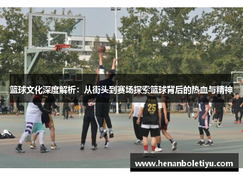 篮球文化深度解析：从街头到赛场探索篮球背后的热血与精神