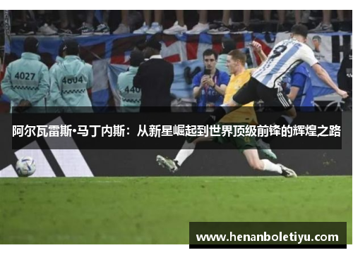 阿尔瓦雷斯·马丁内斯：从新星崛起到世界顶级前锋的辉煌之路