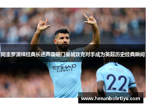 阿圭罗演绎经典长途奔袭破门曼城攻克对手成为英超历史经典瞬间