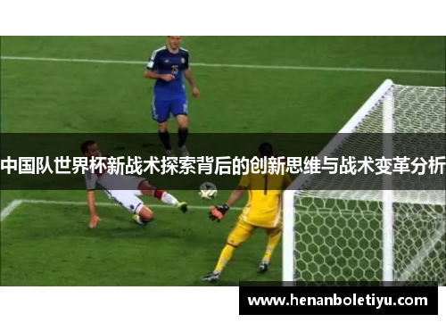 中国队世界杯新战术探索背后的创新思维与战术变革分析