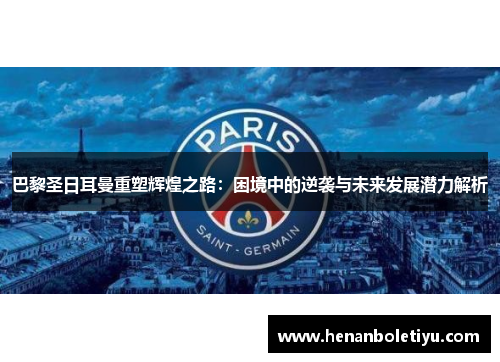 巴黎圣日耳曼重塑辉煌之路：困境中的逆袭与未来发展潜力解析