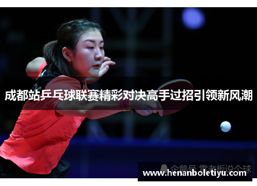 成都站乒乓球联赛精彩对决高手过招引领新风潮